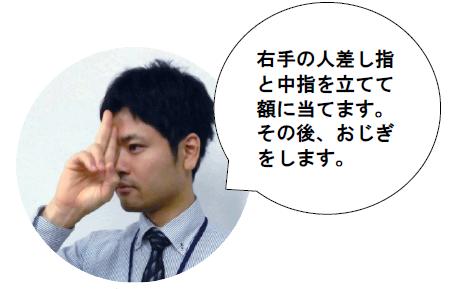 右手の人差し指と中指を立てて額に当てます。その後，おじぎをします。