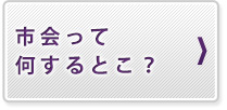 市会って何するとこ?