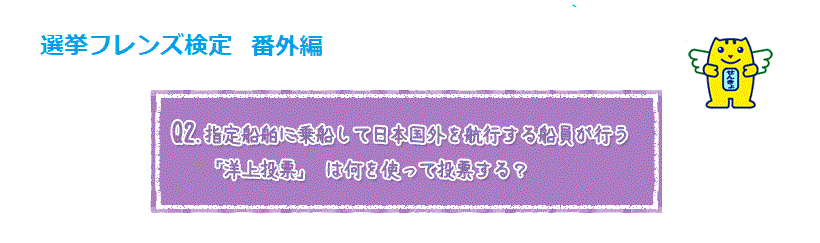 Q2.指定船舶に乗船して日本国外を執行する船員が行う「洋上投票」は何を使って投票する？