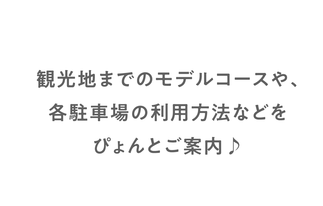 観光地までのモデルコースや、各駐車場の利用方法などをぴょんとご案内♪