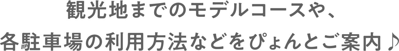 観光地までのモデルコースや、各駐車場の利用方法などをぴょんとご案内♪