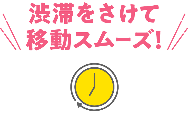 渋滞をさけて移動スムーズ！